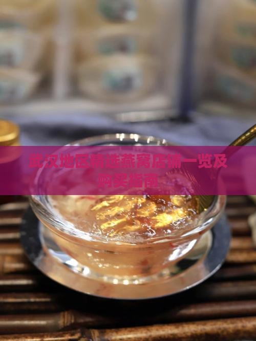 武汉地区精选燕窝店铺一览及购买指南