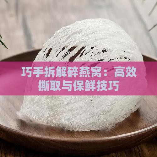 巧手拆解碎燕窝：高效撕取与保鲜技巧