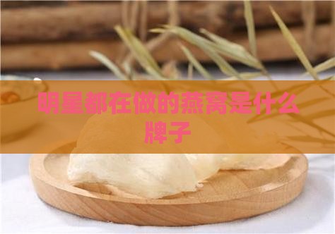 明星都在做的燕窝是什么牌子