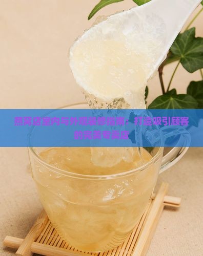 燕窝店室内与外观装修指南：打造吸引顾客的完美专卖店