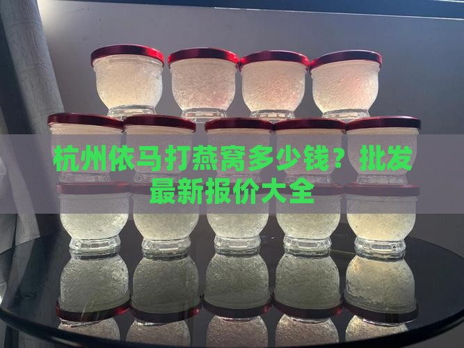 杭州依马打燕窝多少钱？批发最新报价大全