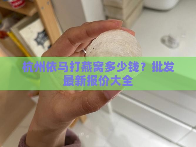杭州依马打燕窝多少钱？批发最新报价大全