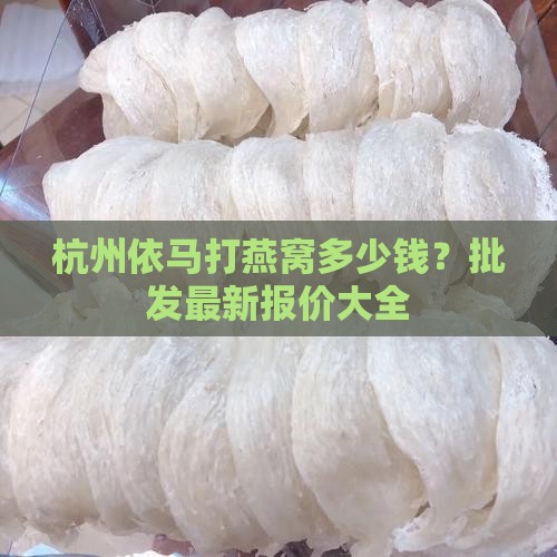 杭州依马打燕窝多少钱？批发最新报价大全