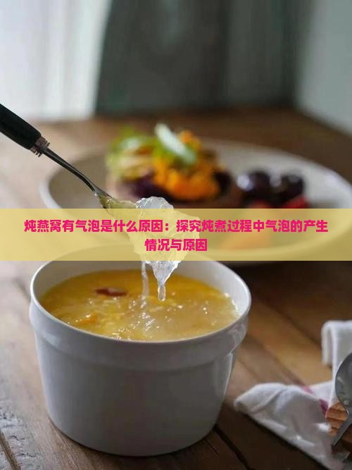 炖燕窝有气泡是什么原因：探究炖煮过程中气泡的产生情况与原因