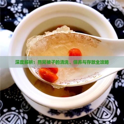 深度解析：燕窝被子的清洗、保养与存放全攻略