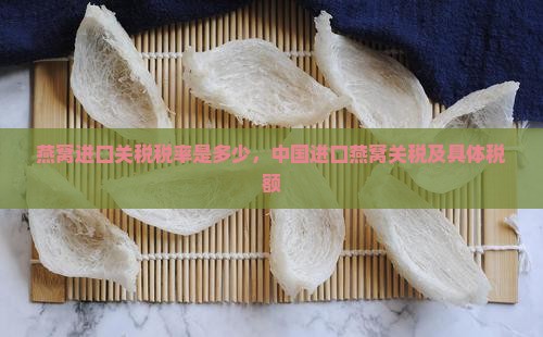 燕窝进口关税税率是多少，中国进口燕窝关税及具体税额