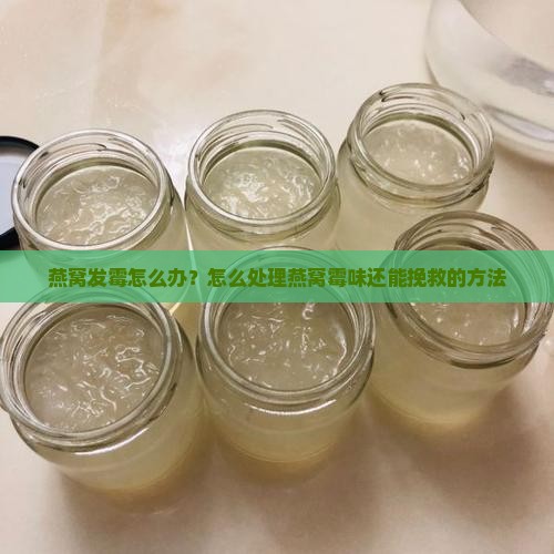 燕窝发霉怎么办？怎么处理燕窝霉味还能挽救的方法