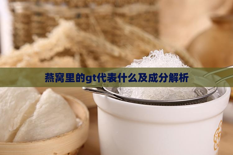 燕窝里的gt代表什么及成分解析