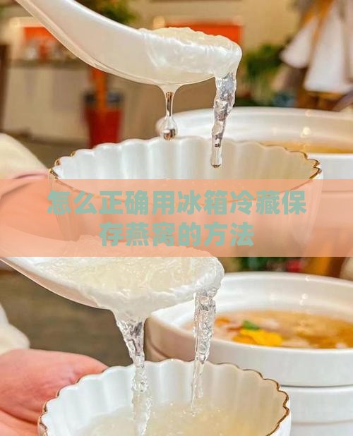 怎么正确用冰箱冷藏保存燕窝的方法
