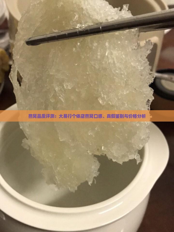 燕窝品质评测:大易行个体店燕窝口感、真假鉴别与价格分析 燕窝品质评测:大易行个体店燕窝口感、真假鉴别与价格分析