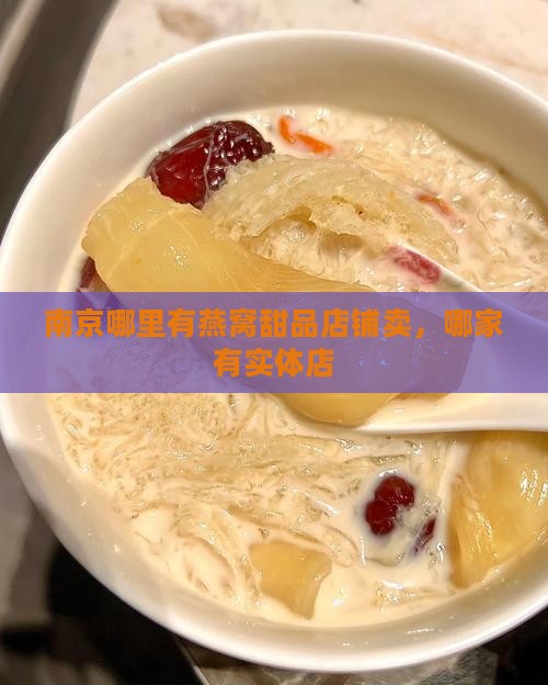 南京哪里有燕窝甜品店铺卖,哪家有实体店 南京哪里有燕窝甜品店铺卖,哪家有实体店