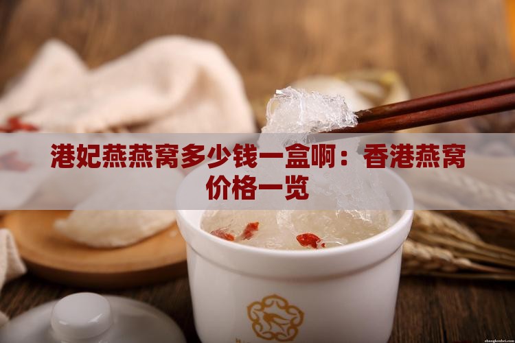 港妃燕燕窝多少钱一盒啊:香港燕窝价格一览 港妃燕燕窝多少钱一盒啊:香港燕窝价格一览