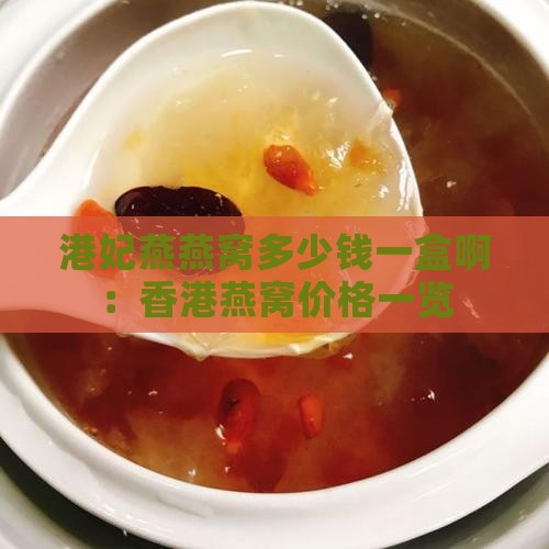 港妃燕燕窝多少钱一盒啊:香港燕窝价格一览 港妃燕燕窝多少钱一盒啊:香港燕窝价格一览