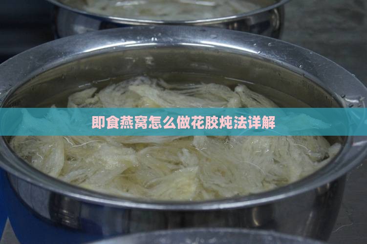 即食燕窝怎么做花胶炖法详解 即食燕窝怎么做花胶炖法详解