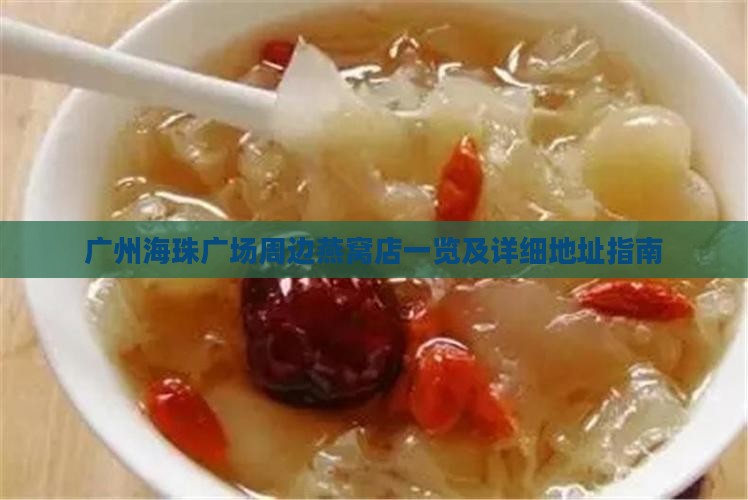 广州海珠广场周边燕窝店一览及详细地址指南 广州海珠广场周边燕窝店一览及详细地址指南