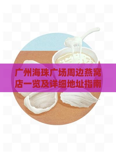 广州海珠广场周边燕窝店一览及详细地址指南 广州海珠广场周边燕窝店一览及详细地址指南
