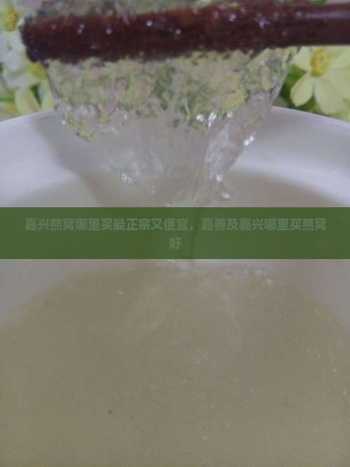 嘉兴燕窝哪里买最正宗又便宜，嘉善及嘉兴哪里买燕窝好