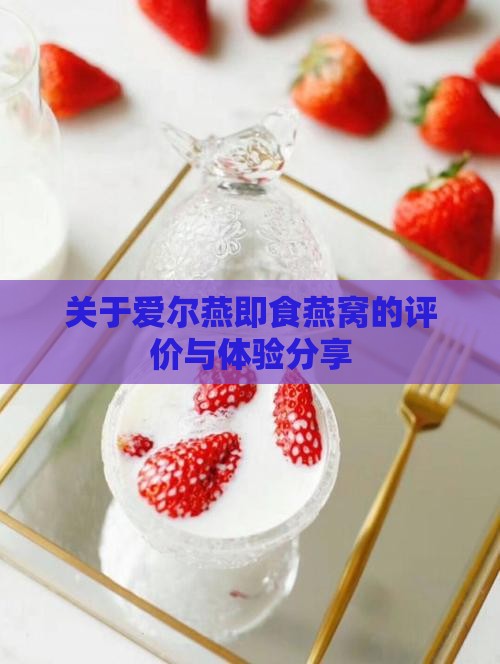 关于爱尔燕即食燕窝的评价与体验分享 关于爱尔燕即食燕窝的评价与体验分享