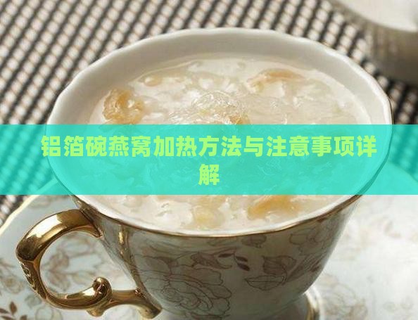 铝箔碗燕窝加热方法与注意事项详解 铝箔碗燕窝加热方法与注意事项详解