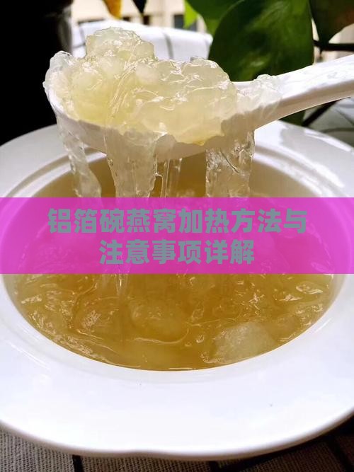 铝箔碗燕窝加热方法与注意事项详解 铝箔碗燕窝加热方法与注意事项详解