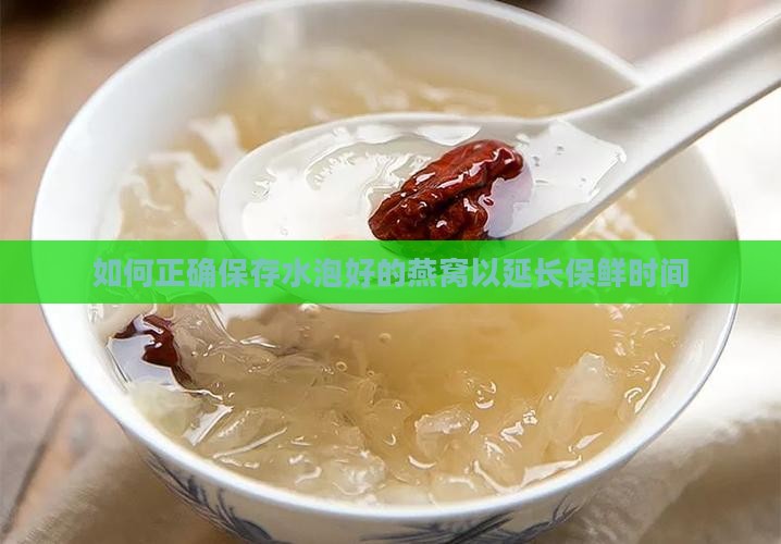 如何正确保存水泡好的燕窝以延长保鲜时间 如何正确保存水泡好的燕窝以延长保鲜时间