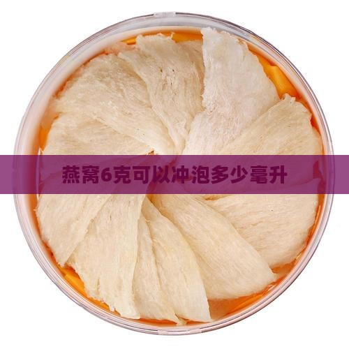燕窝6克可以冲泡多少毫升
