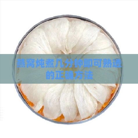 燕窝炖煮几分钟即可熟透的正确方法