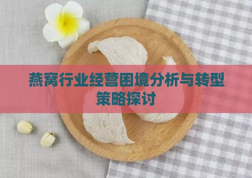 燕窝行业经营困境分析与转型策略探讨