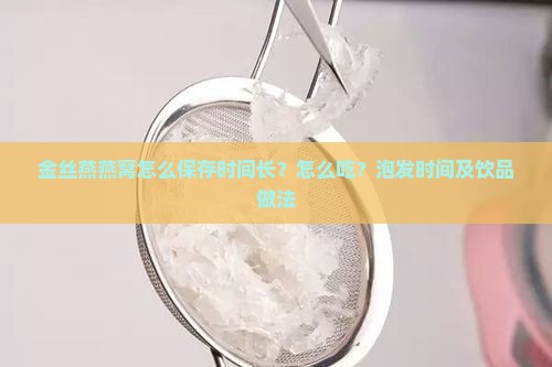 金丝燕燕窝怎么保存时间长？怎么吃？泡发时间及饮品做法