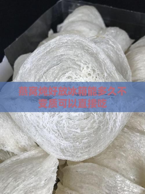 燕窝炖好放冰箱能多久不变质可以直接吃