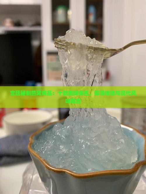 宫廷秘制燕窝炖品：十款美味命名，探寻传统与现代风味融合