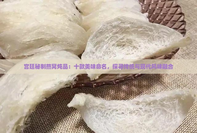 宫廷秘制燕窝炖品：十款美味命名，探寻传统与现代风味融合