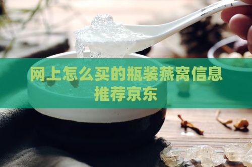 网上怎么买的瓶装燕窝信息推荐京东