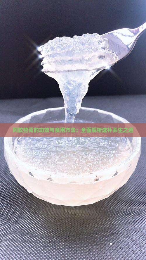 阿胶燕窝的功效与食用方法：全面解析滋补养生之道
