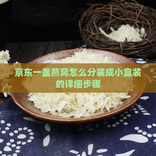 京东一盏燕窝怎么分装成小盒装的详细步骤
