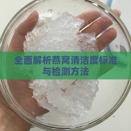 全面解析燕窝清洁度标准与检测方法