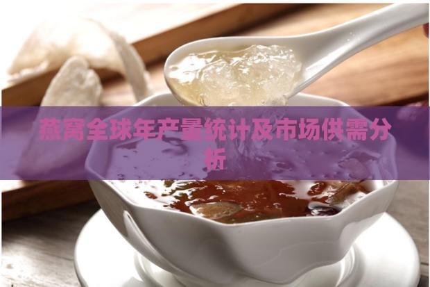 燕窝全球年产量统计及市场供需分析