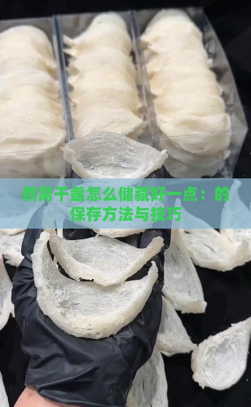 燕窝干盏怎么储藏好一点：的保存方法与技巧