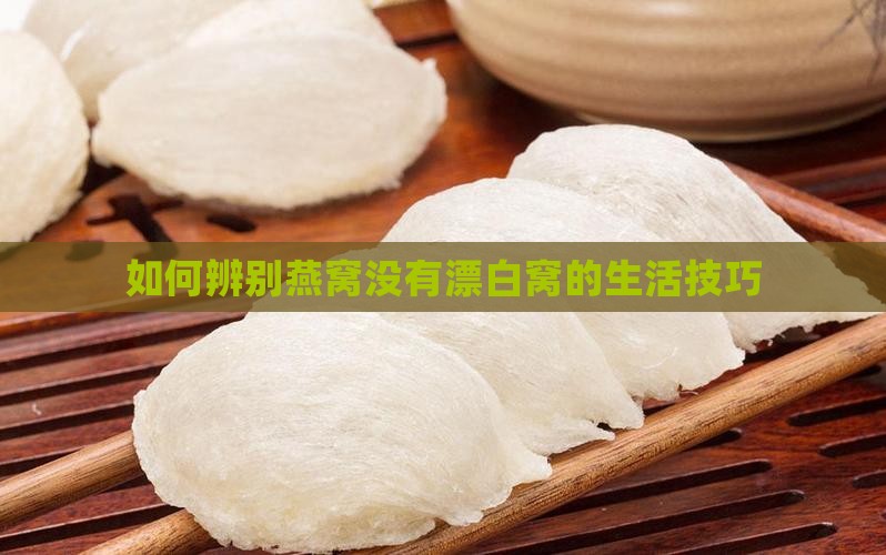 如何辨别燕窝没有漂白窝的生活技巧