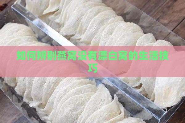 如何辨别燕窝没有漂白窝的生活技巧