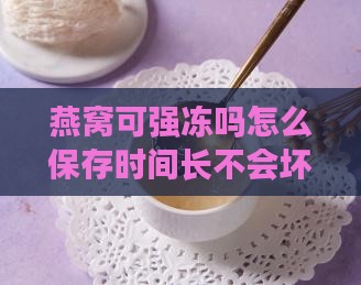 燕窝可强冻吗怎么保存时间长不会坏