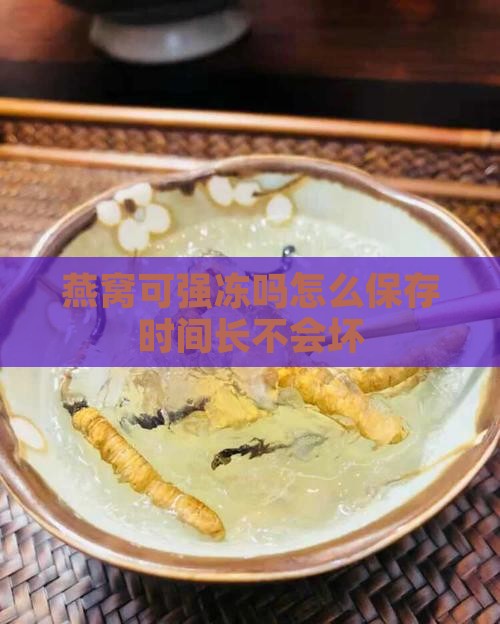 燕窝可强冻吗怎么保存时间长不会坏