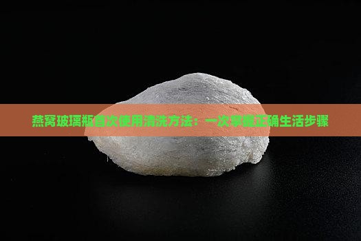 燕窝玻璃瓶首次使用清洗方法：一次掌握正确生活步骤