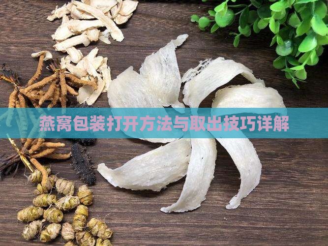 燕窝包装打开方法与取出技巧详解