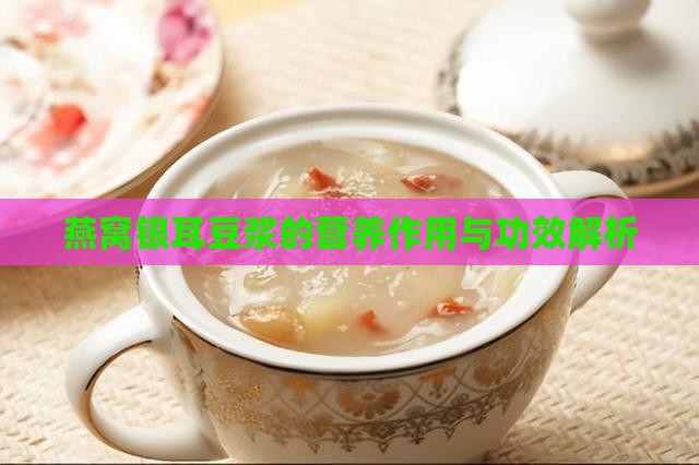 燕窝银耳豆浆的营养作用与功效解析