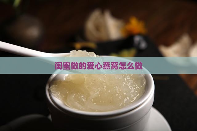 闺蜜做的爱心燕窝怎么做