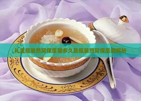 礼盒瓶装燕窝保质期多久及瓶装燕窝保质期解析