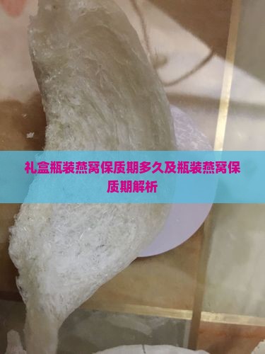 礼盒瓶装燕窝保质期多久及瓶装燕窝保质期解析
