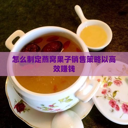 怎么制定燕窝果子销售策略以高效赚钱