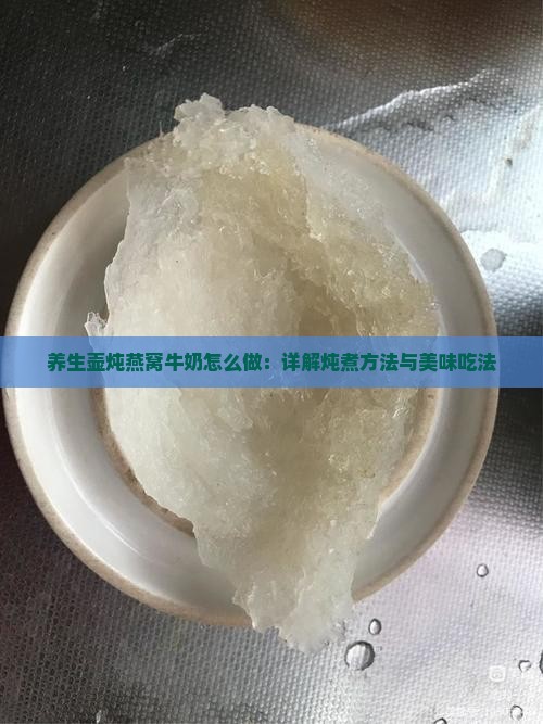 养生壶炖燕窝牛奶怎么做：详解炖煮方法与美味吃法